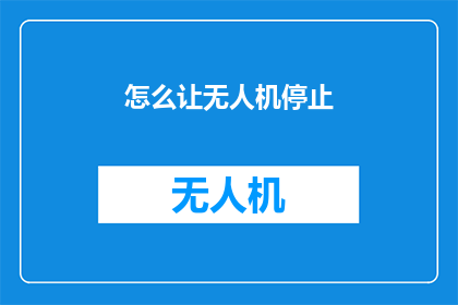 怎么让无人机停止(如何有效停止无人机的飞行？)