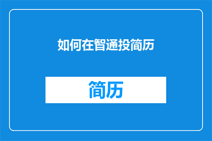 如何在智通投简历(如何有效在智通平台上投递简历？)