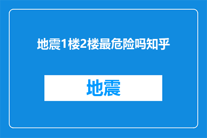 地震1楼2楼最危险吗知乎(地震发生时，1楼和2楼是否最危险？这是一个值得探讨的问题)