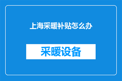 上海采暖补贴怎么办(如何申请上海采暖补贴？)