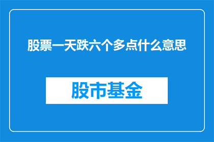 股票一天跌六个多点什么意思(股票一天内下跌超过六个点意味着什么？)
