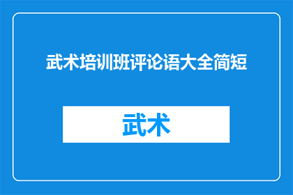 武术培训班评论语大全简短(武术培训班评论语大全：如何精炼评价以吸引学员？)