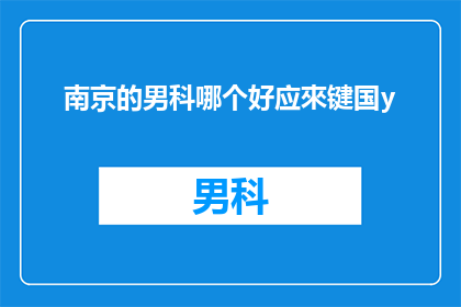 南京的男科哪个好应來键国y(南京男科哪个好？应来键国y是否适合您的需求？)