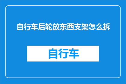 自行车后轮放东西支架怎么拆(如何拆卸自行车后轮上的载物支架？)