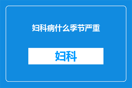 妇科病什么季节严重(妇科疾病在哪个季节最为严重？)