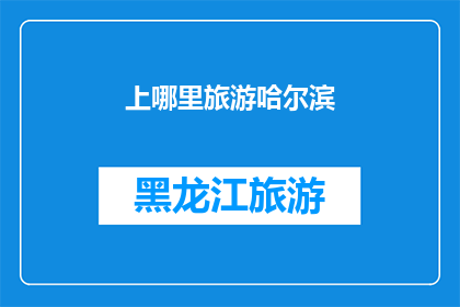 上哪里旅游哈尔滨(哈尔滨旅游去哪儿？探索这座城市的迷人景点和独特体验)