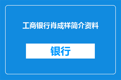 工商银行肖成祥简介资料(工商银行肖成祥简介资料：一位金融界的杰出人物，他的生平和成就是什么？)