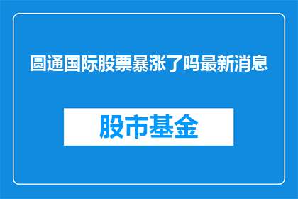 圆通国际股票暴涨了吗最新消息(圆通国际股票近期是否经历了显著的价格上涨？)