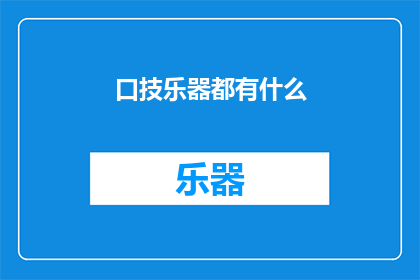 口技乐器都有什么(探索口技乐器的多样性：你了解它们吗？)