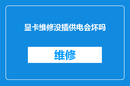 显卡维修没插供电会坏吗(显卡维修时未正确连接供电会损坏吗？)