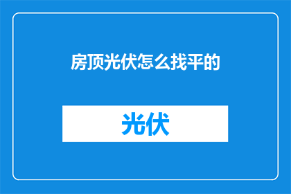 房顶光伏怎么找平的(如何正确进行房顶光伏的找平工作？)
