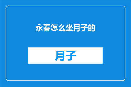 永春怎么坐月子的(永春地区坐月子的传统方法是什么？)