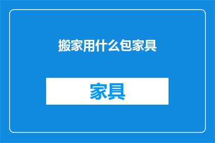搬家用什么包家具(搬家时如何妥善包装家具？)