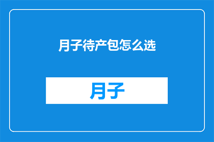 月子待产包怎么选(如何为即将到来的月子期挑选合适的待产包？)