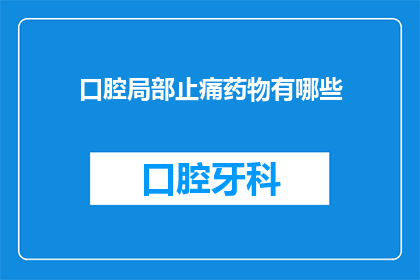 口腔局部止痛药物有哪些(口腔局部止痛药物有哪些？)