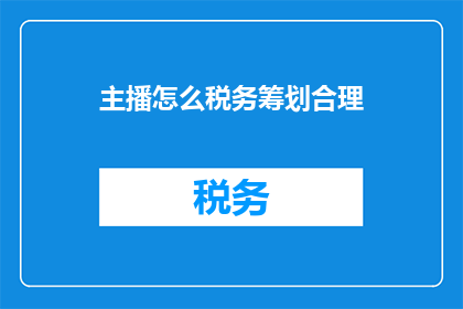 主播怎么税务筹划合理(如何合理进行税务筹划以优化主播的财务策略？)