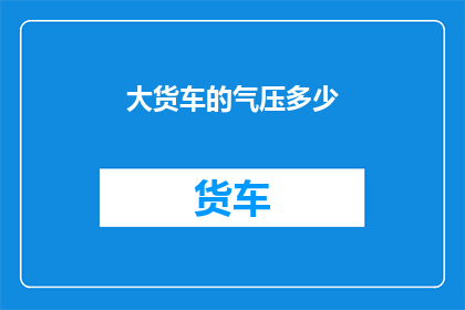 大货车的气压多少(大货车的气压标准是多少？)