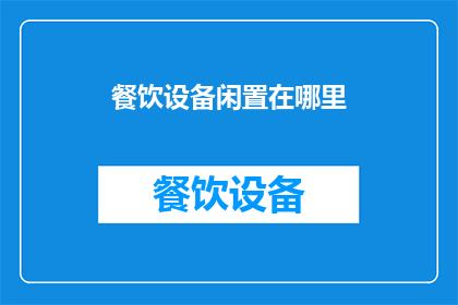 餐饮设备闲置在哪里(餐饮设备闲置何处？)