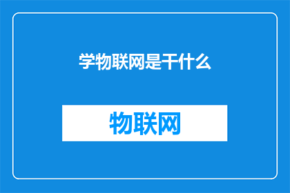 学物联网是干什么(物联网的奥秘：究竟学它能做什么？)