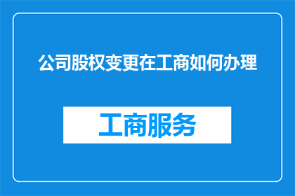 公司股权变更在工商如何办理(如何通过工商登记程序处理公司股权变更？)