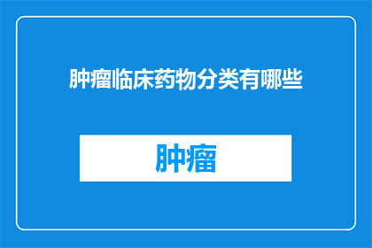 肿瘤临床药物分类有哪些(肿瘤临床药物分类有哪些？)