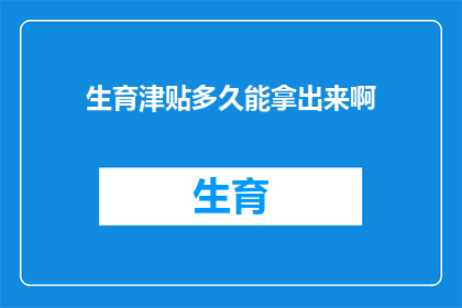 生育津贴多久能拿出来啊(生育津贴何时能领取？)