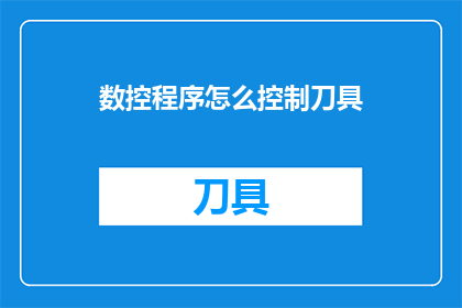 数控程序怎么控制刀具(如何通过数控程序精确控制刀具？)