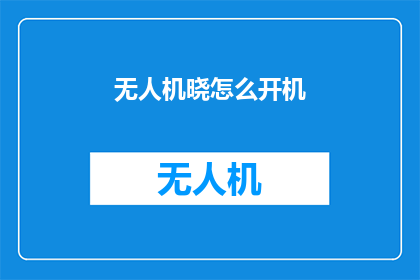 无人机晓怎么开机(无人机如何启动？新手必知的开机步骤)