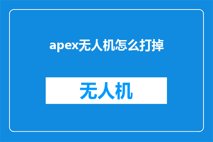 apex无人机怎么打掉(如何有效摧毁Apex无人机？)