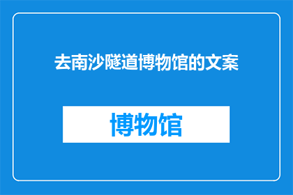 去南沙隧道博物馆的文案(探索历史的奥秘：南沙隧道博物馆之旅，你准备好揭开它的神秘面纱了吗？)