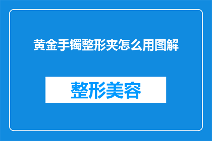 黄金手镯整形夹怎么用图解(如何正确使用黄金手镯整形夹？图解步骤详解)