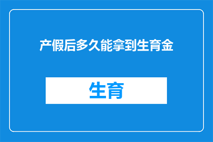 产假后多久能拿到生育金(产假结束后多久能领取生育津贴？)