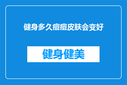 健身多久痘痘皮肤会变好(健身多久能改善痘痘肌肤？)