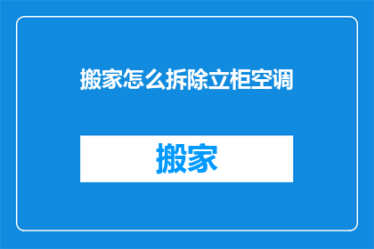 搬家怎么拆除立柜空调(如何安全高效地拆除立柜式空调？)