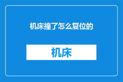 机床撞了怎么复位的(机床发生碰撞后如何进行复位操作？)