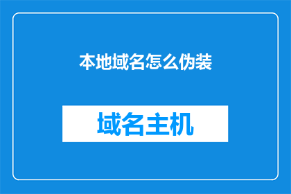 本地域名怎么伪装(如何巧妙地伪装本地域名以提升网络隐私和安全？)