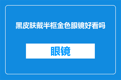 黑皮肤戴半框金色眼镜好看吗(黑皮肤佩戴半框金色眼镜是否美观？)
