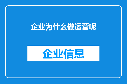 企业为什么做运营呢(企业为何要投入运营？)