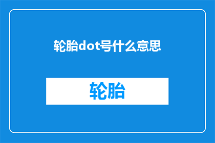 轮胎dot号什么意思(轮胎上的dot号是什么意思？)