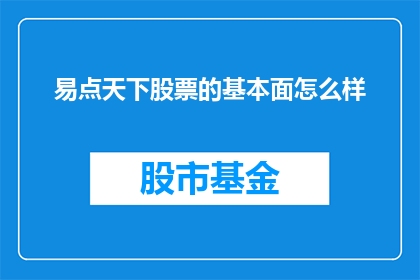 易点天下股票的基本面怎么样(易点天下股票的基本面究竟如何？投资者应深入分析其财务市场地位及未来发展潜力)