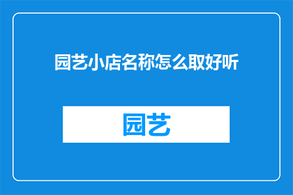 园艺小店名称怎么取好听(如何为你的园艺小店起一个吸引人的名字？)