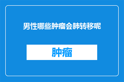 男性哪些肿瘤会肺转移呢(男性哪些肿瘤会肺转移？)
