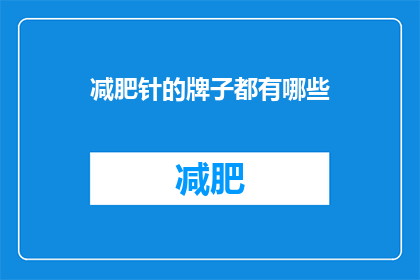 减肥针的牌子都有哪些(您知道吗？市面上有哪些知名的减肥针品牌？)