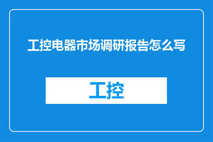 工控电器市场调研报告怎么写(如何撰写一份详尽的工控电器市场调研报告？)