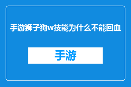 手游狮子狗w技能为什么不能回血(为什么手游狮子狗的w技能无法恢复生命值？)