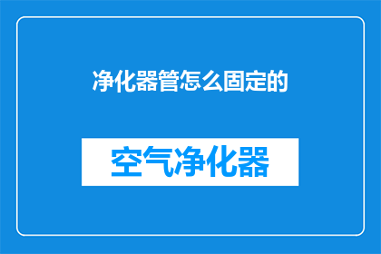 净化器管怎么固定的(如何正确固定净化器管？)