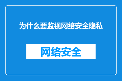 为什么要监视网络安全隐私(为何我们需关注网络安全与隐私保护？)