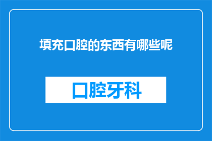 填充口腔的东西有哪些呢(填充口腔的东西有哪些呢？探索口腔健康与护理的奥秘)