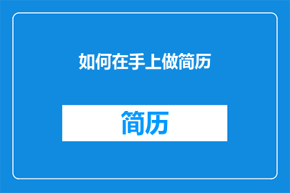 如何在手上做简历(如何有效地在手上制作一份专业的简历？)
