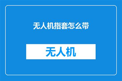 无人机指套怎么带(如何正确佩戴无人机指套？)